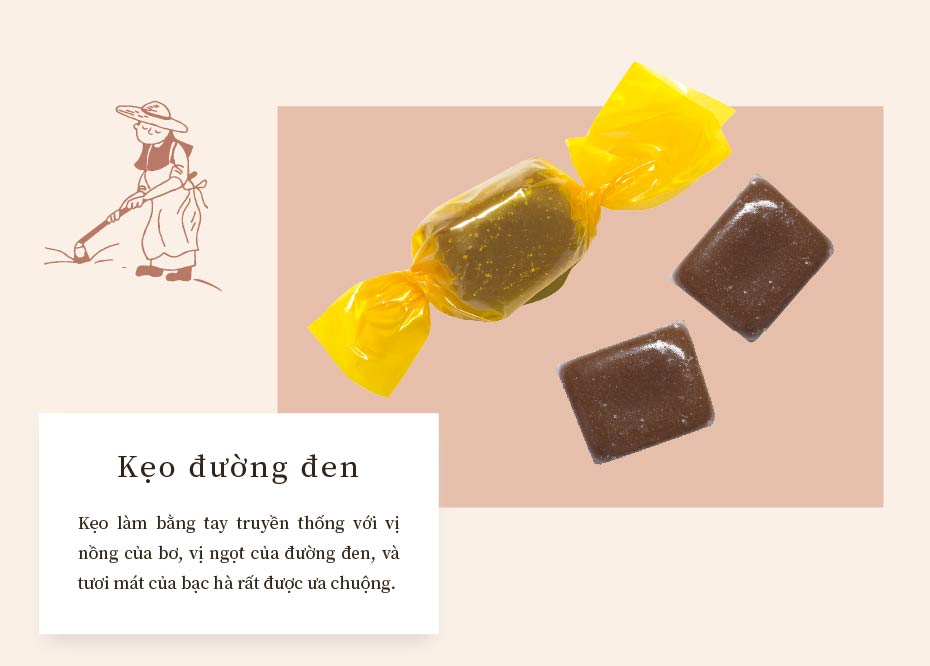 Kẹo đường đen:Kẹo làm bằng tay truyền thống với vị nồng của bơ, vị ngọt của đường đen, và tươi mát của bạc hà rất được ưa chuộng.